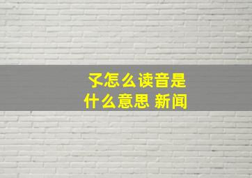 孓怎么读音是什么意思 新闻